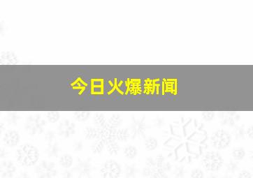 今日火爆新闻