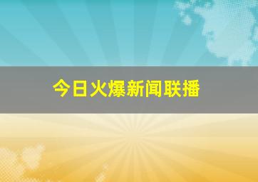 今日火爆新闻联播