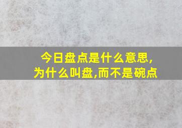 今日盘点是什么意思,为什么叫盘,而不是碗点