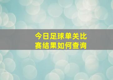 今日足球单关比赛结果如何查询