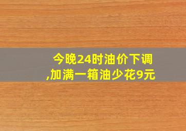 今晚24时油价下调,加满一箱油少花9元