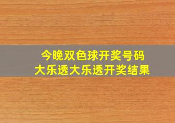 今晚双色球开奖号码大乐透大乐透开奖结果