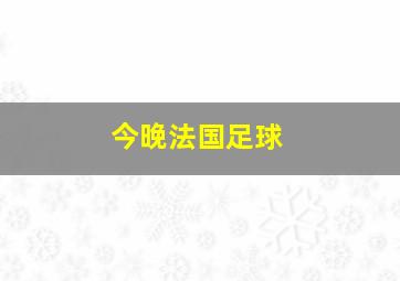 今晚法国足球