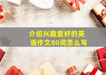 介绍兴趣爱好的英语作文80词怎么写