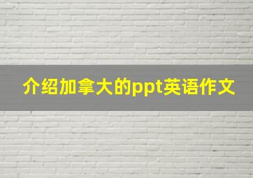 介绍加拿大的ppt英语作文