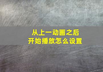 从上一动画之后开始播放怎么设置