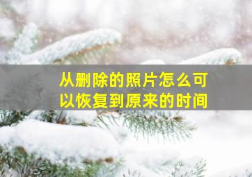 从删除的照片怎么可以恢复到原来的时间