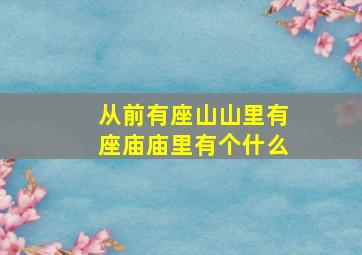 从前有座山山里有座庙庙里有个什么