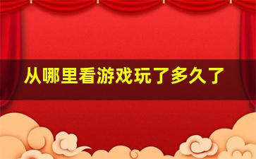 从哪里看游戏玩了多久了