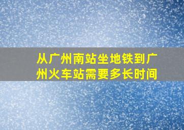 从广州南站坐地铁到广州火车站需要多长时间