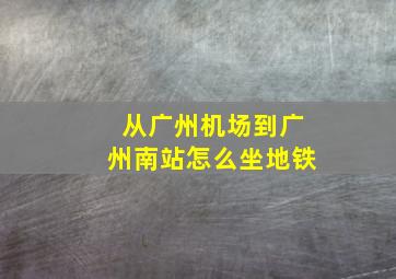 从广州机场到广州南站怎么坐地铁