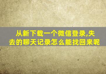 从新下载一个微信登录,失去的聊天记录怎么能找回来呢