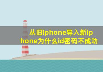 从旧iphone导入新iphone为什么id密码不成功