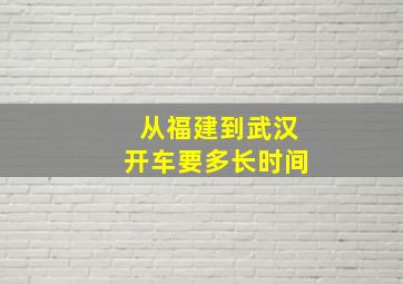 从福建到武汉开车要多长时间