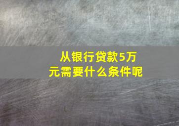 从银行贷款5万元需要什么条件呢