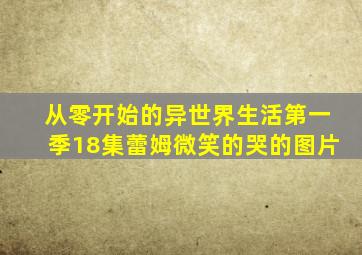 从零开始的异世界生活第一季18集蕾姆微笑的哭的图片