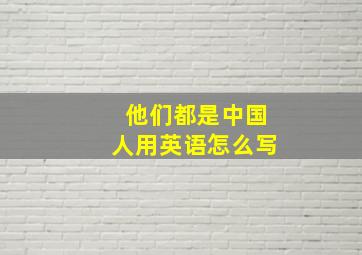 他们都是中国人用英语怎么写