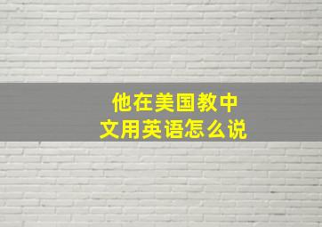 他在美国教中文用英语怎么说