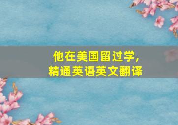 他在美国留过学,精通英语英文翻译