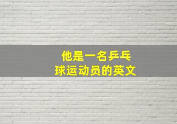 他是一名乒乓球运动员的英文