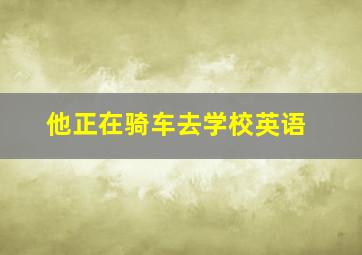 他正在骑车去学校英语