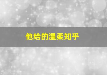 他给的温柔知乎