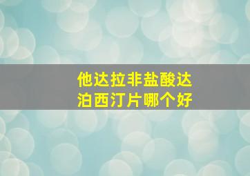 他达拉非盐酸达泊西汀片哪个好