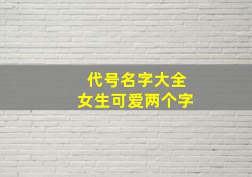 代号名字大全女生可爱两个字