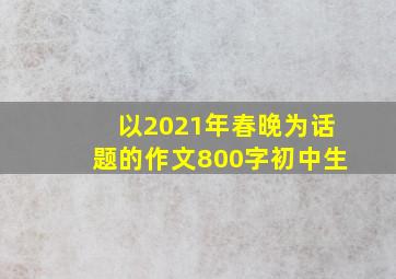 以2021年春晚为话题的作文800字初中生