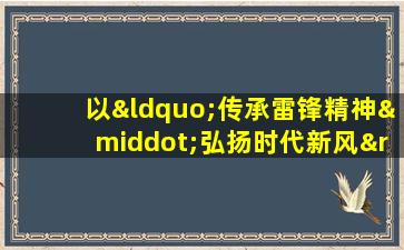 以“传承雷锋精神·弘扬时代新风”为主题的手抄报