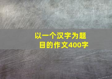 以一个汉字为题目的作文400字