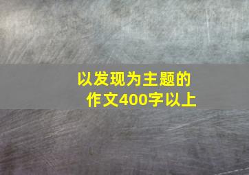 以发现为主题的作文400字以上