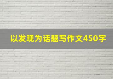 以发现为话题写作文450字