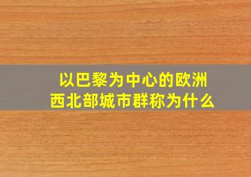 以巴黎为中心的欧洲西北部城市群称为什么