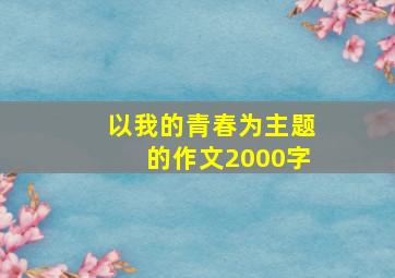 以我的青春为主题的作文2000字