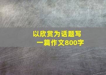 以欣赏为话题写一篇作文800字