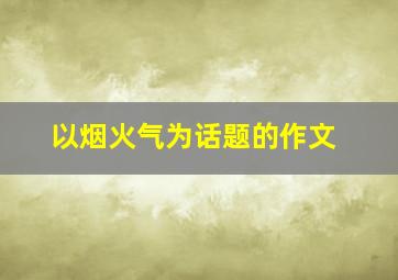 以烟火气为话题的作文