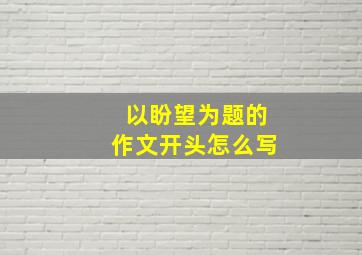 以盼望为题的作文开头怎么写