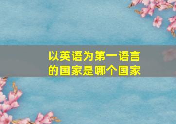 以英语为第一语言的国家是哪个国家