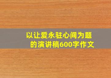 以让爱永驻心间为题的演讲稿600字作文