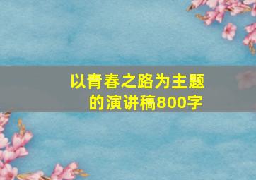 以青春之路为主题的演讲稿800字