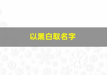 以黑白取名字