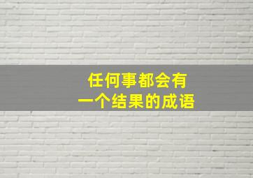 任何事都会有一个结果的成语