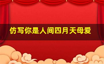 仿写你是人间四月天母爱