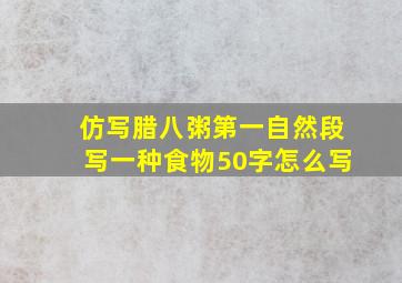 仿写腊八粥第一自然段写一种食物50字怎么写