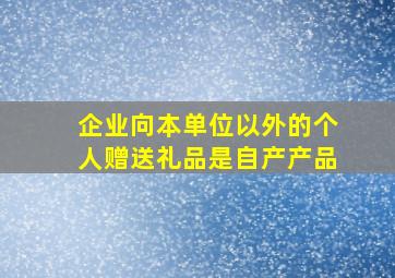 企业向本单位以外的个人赠送礼品是自产产品