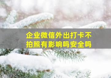 企业微信外出打卡不拍照有影响吗安全吗