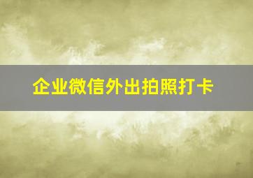 企业微信外出拍照打卡