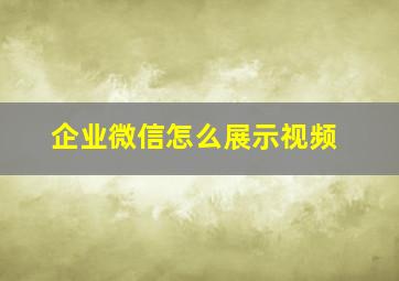 企业微信怎么展示视频