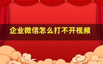 企业微信怎么打不开视频